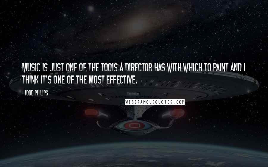 Todd Phillips Quotes: Music is just one of the tools a director has with which to paint and I think it's one of the most effective.