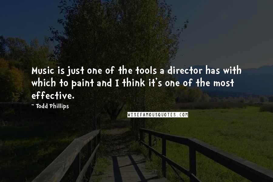 Todd Phillips Quotes: Music is just one of the tools a director has with which to paint and I think it's one of the most effective.