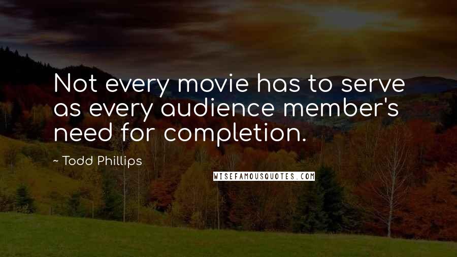 Todd Phillips Quotes: Not every movie has to serve as every audience member's need for completion.