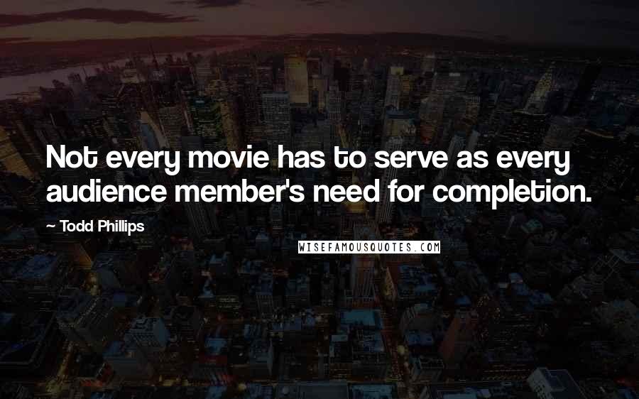 Todd Phillips Quotes: Not every movie has to serve as every audience member's need for completion.