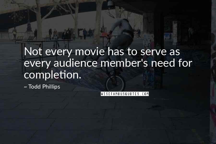 Todd Phillips Quotes: Not every movie has to serve as every audience member's need for completion.