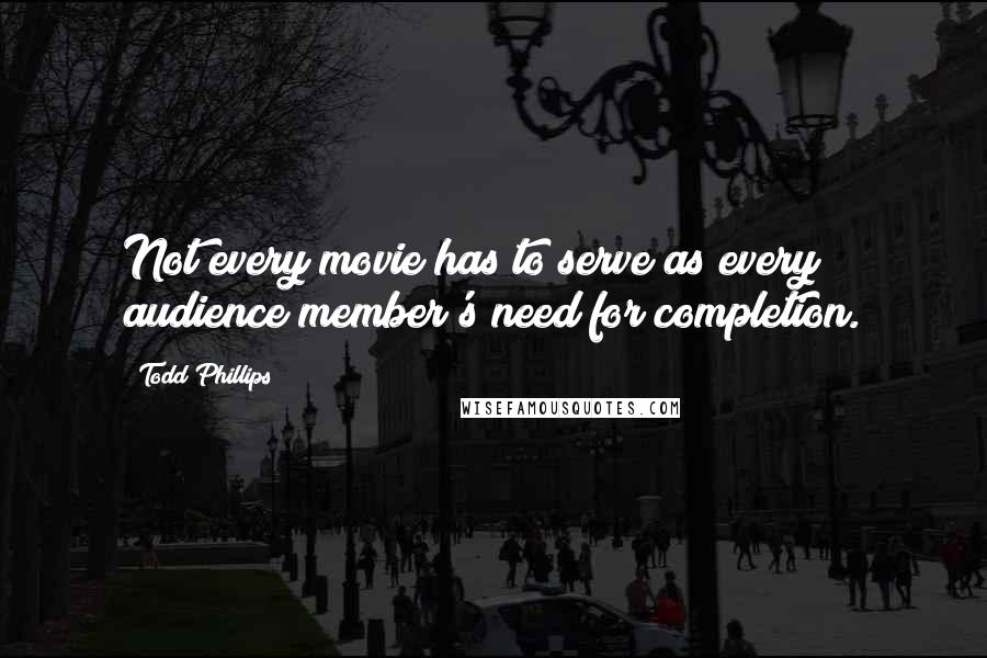 Todd Phillips Quotes: Not every movie has to serve as every audience member's need for completion.