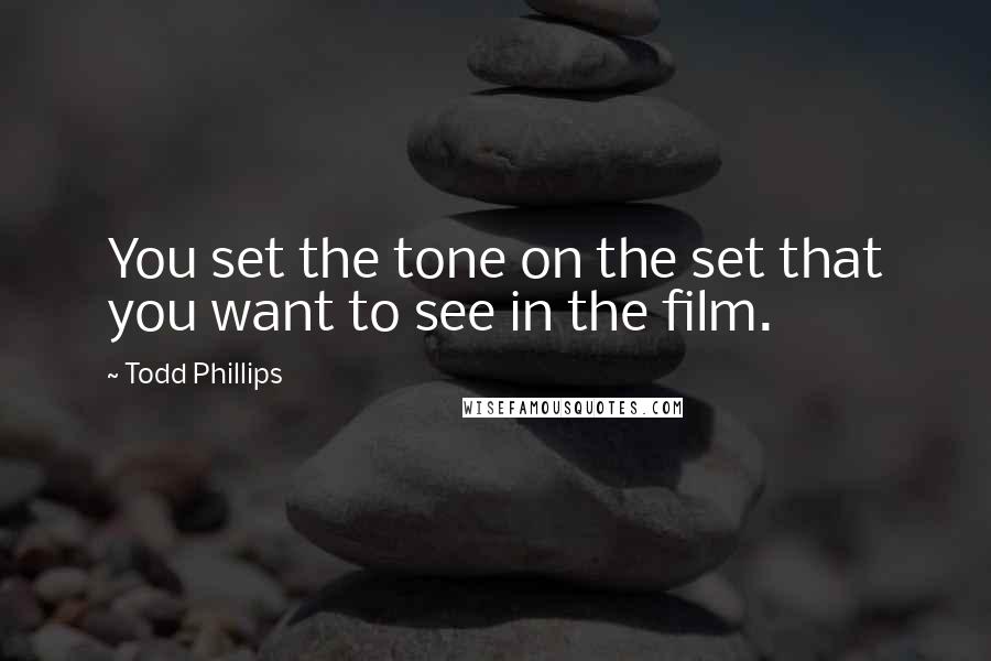 Todd Phillips Quotes: You set the tone on the set that you want to see in the film.