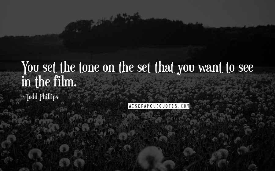 Todd Phillips Quotes: You set the tone on the set that you want to see in the film.