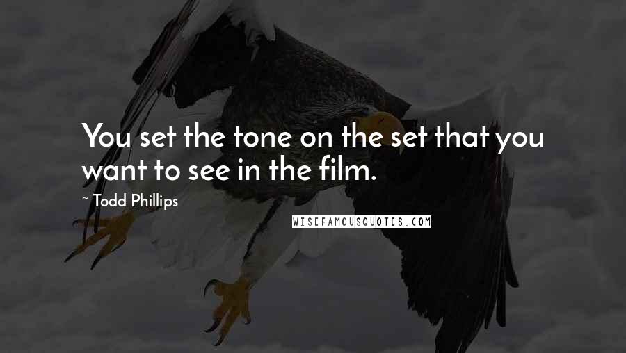 Todd Phillips Quotes: You set the tone on the set that you want to see in the film.