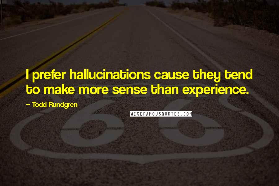 Todd Rundgren Quotes: I prefer hallucinations cause they tend to make more sense than experience.