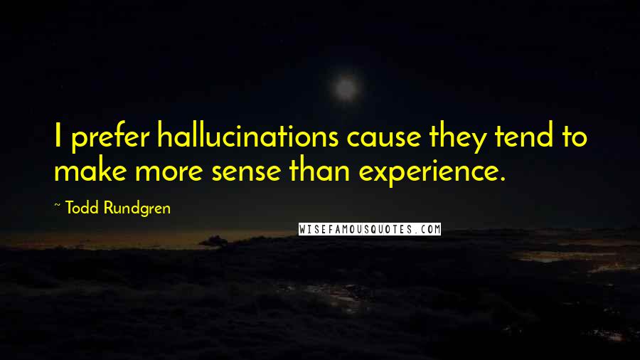 Todd Rundgren Quotes: I prefer hallucinations cause they tend to make more sense than experience.