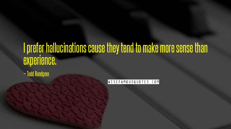 Todd Rundgren Quotes: I prefer hallucinations cause they tend to make more sense than experience.