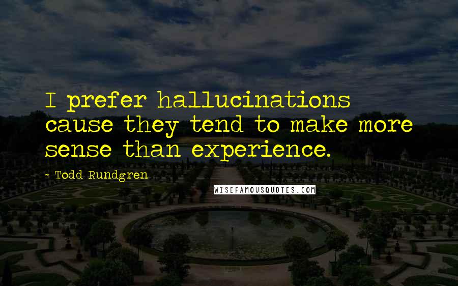 Todd Rundgren Quotes: I prefer hallucinations cause they tend to make more sense than experience.