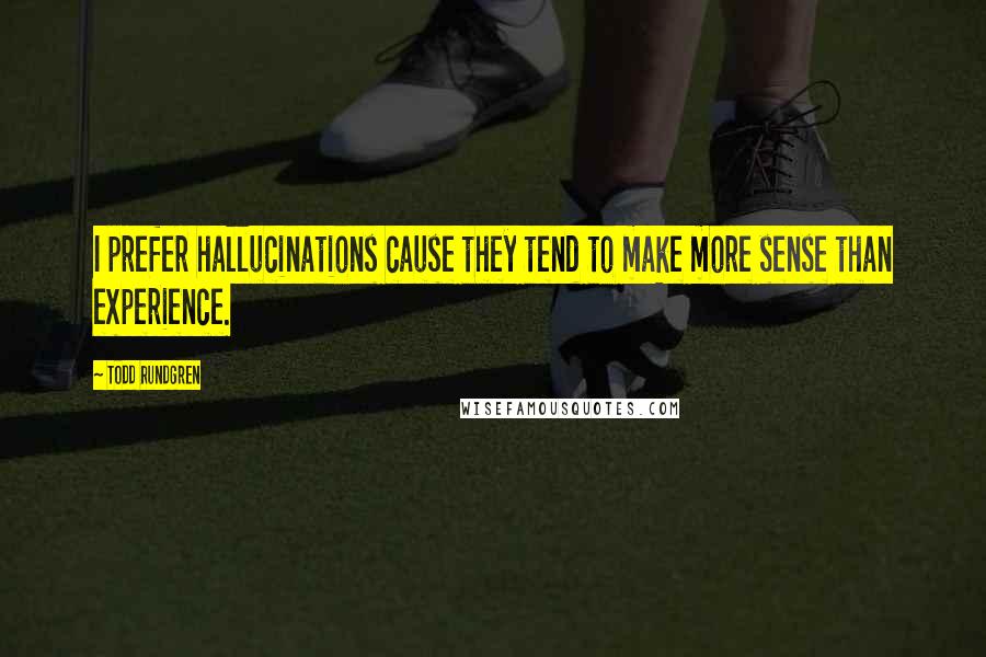 Todd Rundgren Quotes: I prefer hallucinations cause they tend to make more sense than experience.