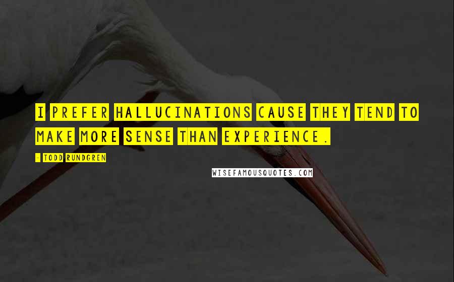 Todd Rundgren Quotes: I prefer hallucinations cause they tend to make more sense than experience.