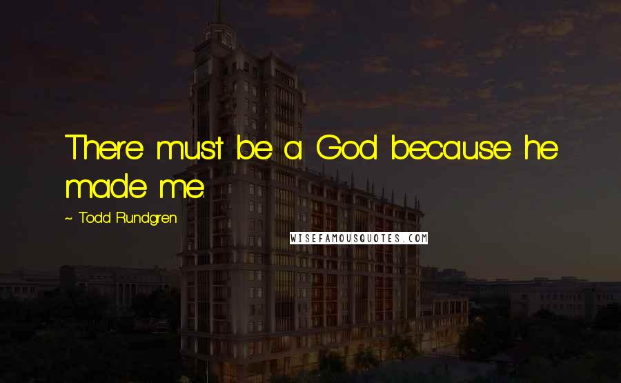 Todd Rundgren Quotes: There must be a God because he made me.