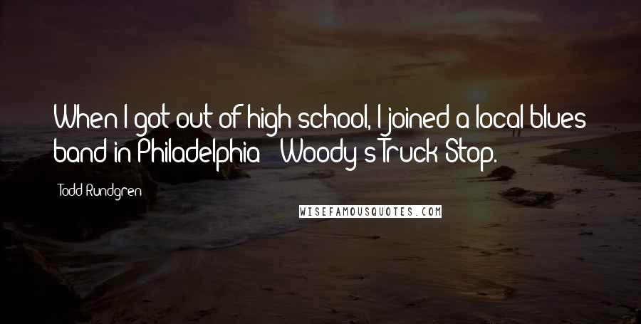 Todd Rundgren Quotes: When I got out of high school, I joined a local blues band in Philadelphia - Woody's Truck Stop.