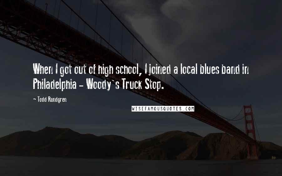 Todd Rundgren Quotes: When I got out of high school, I joined a local blues band in Philadelphia - Woody's Truck Stop.