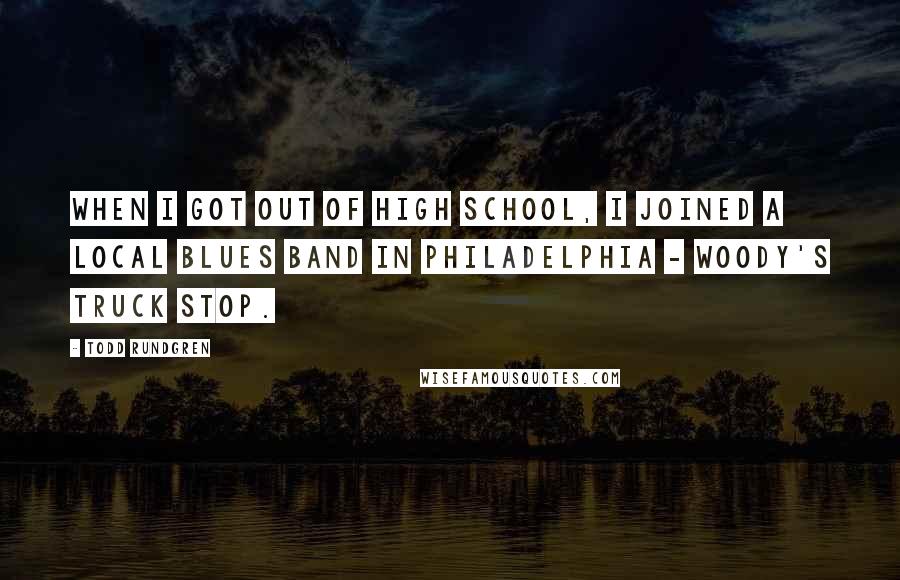 Todd Rundgren Quotes: When I got out of high school, I joined a local blues band in Philadelphia - Woody's Truck Stop.