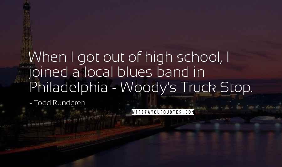 Todd Rundgren Quotes: When I got out of high school, I joined a local blues band in Philadelphia - Woody's Truck Stop.