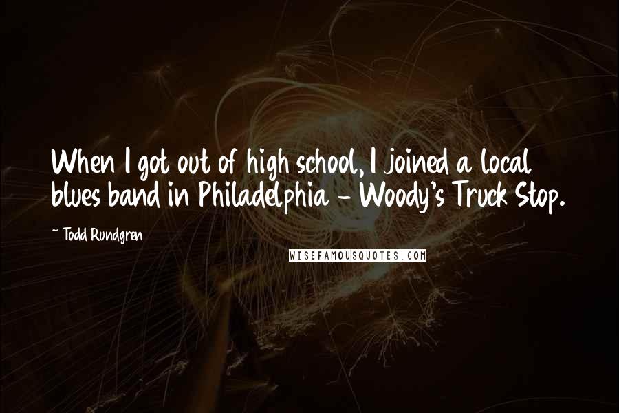 Todd Rundgren Quotes: When I got out of high school, I joined a local blues band in Philadelphia - Woody's Truck Stop.