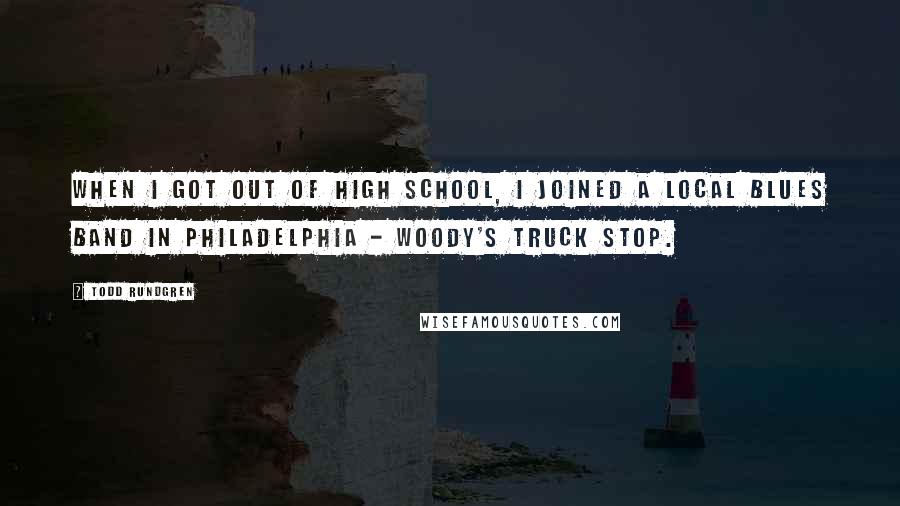 Todd Rundgren Quotes: When I got out of high school, I joined a local blues band in Philadelphia - Woody's Truck Stop.