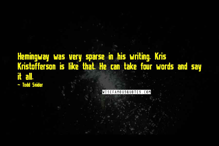 Todd Snider Quotes: Hemingway was very sparse in his writing. Kris Kristofferson is like that. He can take four words and say it all.