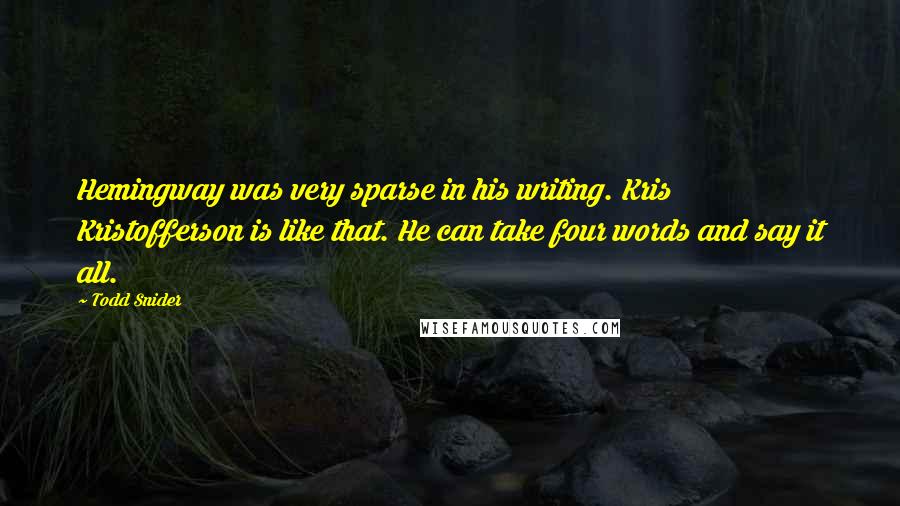 Todd Snider Quotes: Hemingway was very sparse in his writing. Kris Kristofferson is like that. He can take four words and say it all.