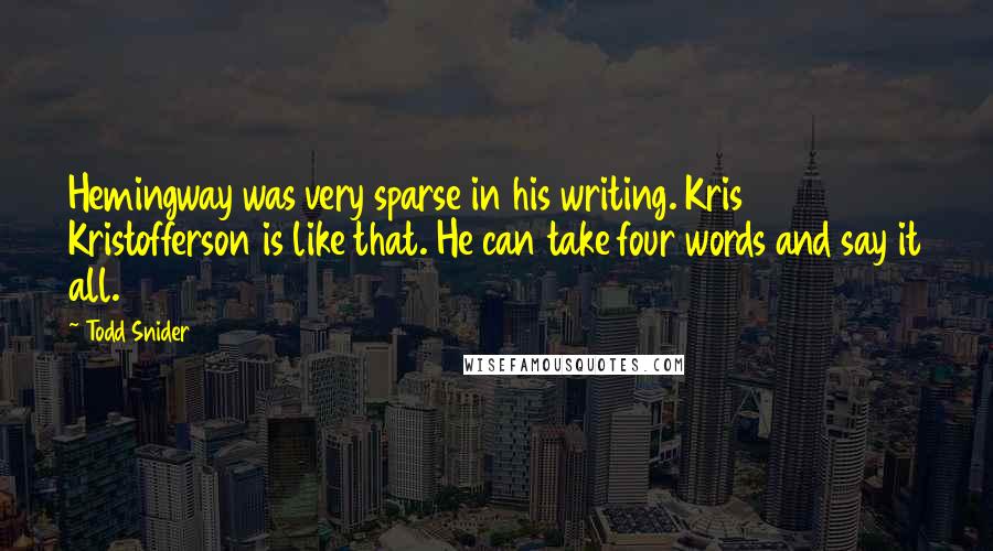 Todd Snider Quotes: Hemingway was very sparse in his writing. Kris Kristofferson is like that. He can take four words and say it all.