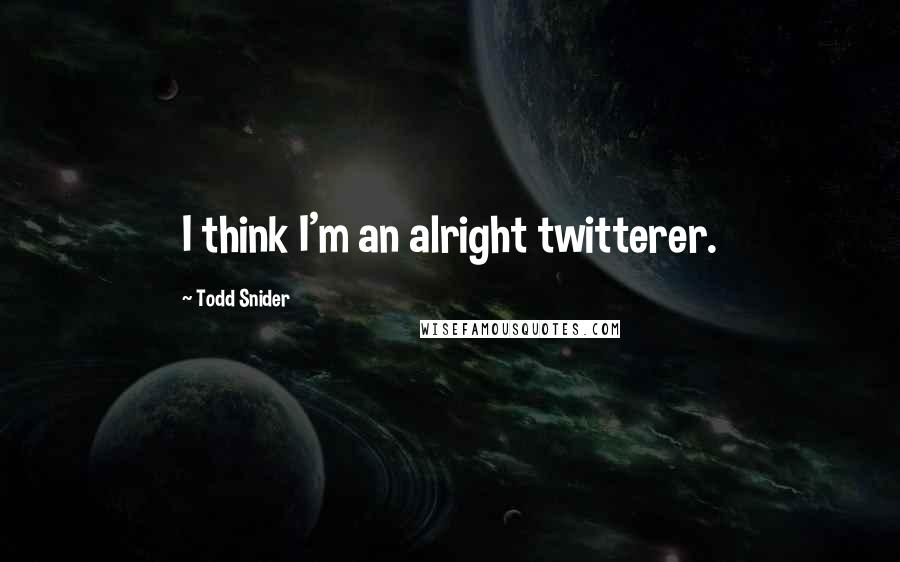 Todd Snider Quotes: I think I'm an alright twitterer.