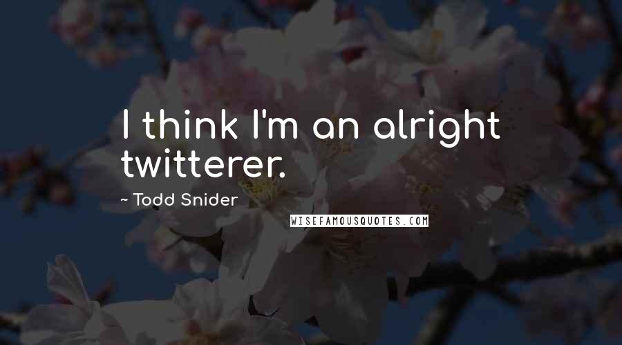 Todd Snider Quotes: I think I'm an alright twitterer.