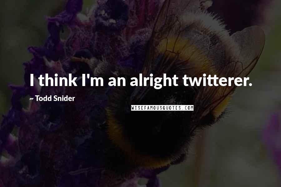 Todd Snider Quotes: I think I'm an alright twitterer.