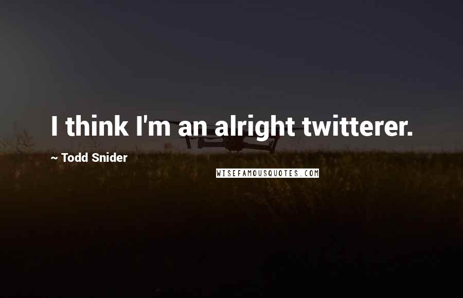 Todd Snider Quotes: I think I'm an alright twitterer.