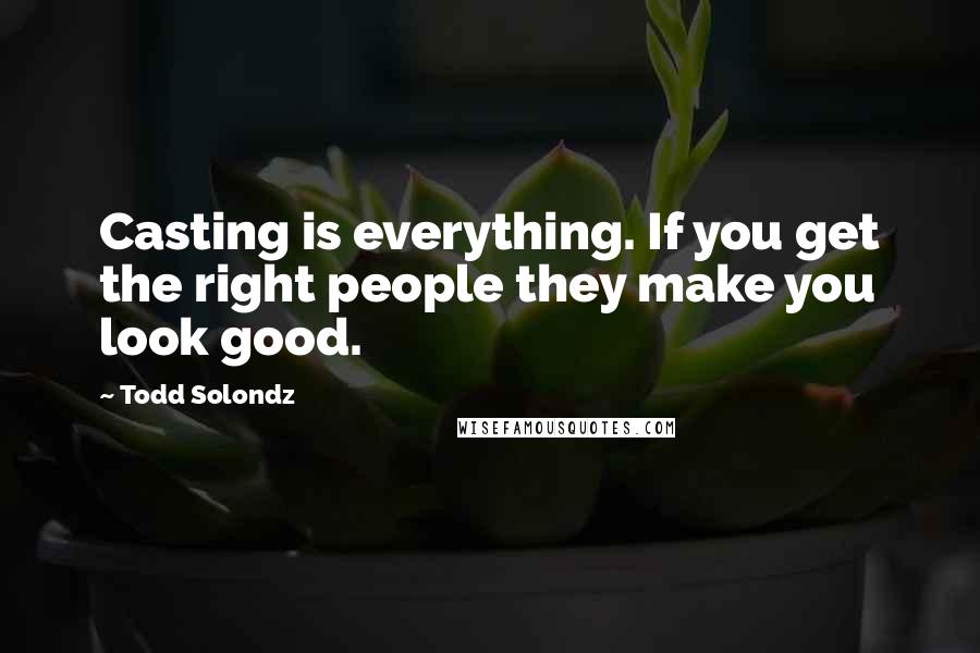 Todd Solondz Quotes: Casting is everything. If you get the right people they make you look good.