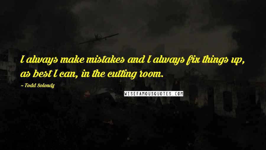 Todd Solondz Quotes: I always make mistakes and I always fix things up, as best I can, in the cutting room.