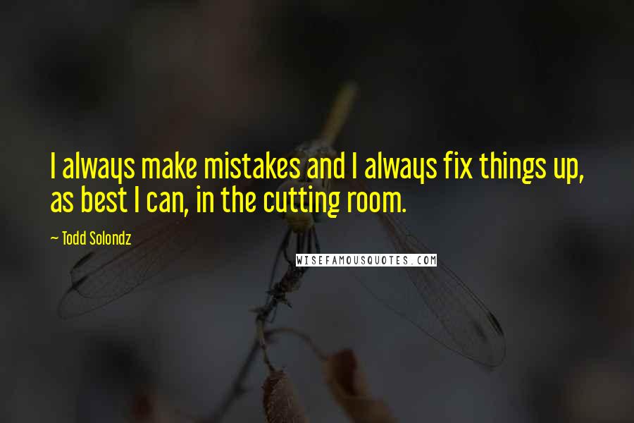 Todd Solondz Quotes: I always make mistakes and I always fix things up, as best I can, in the cutting room.