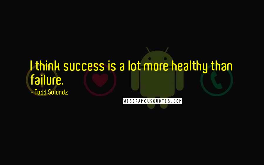 Todd Solondz Quotes: I think success is a lot more healthy than failure.