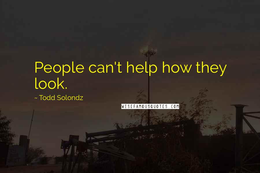 Todd Solondz Quotes: People can't help how they look.