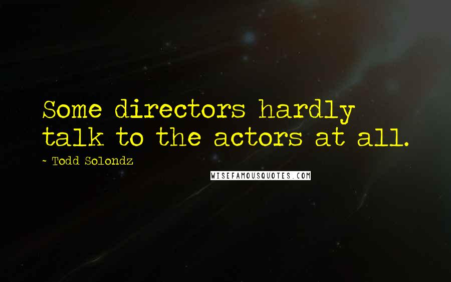 Todd Solondz Quotes: Some directors hardly talk to the actors at all.