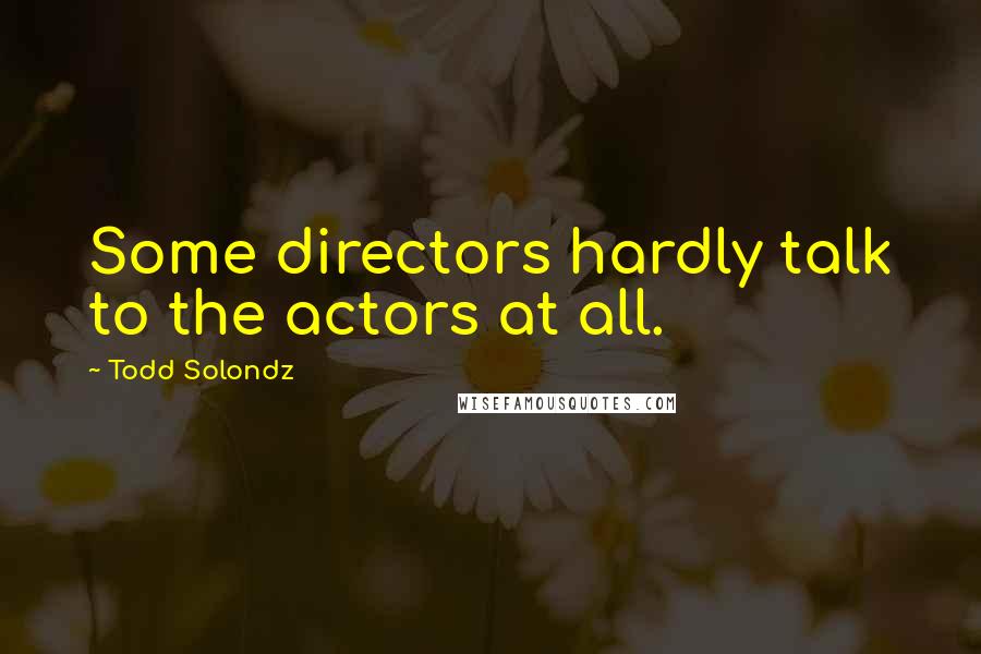 Todd Solondz Quotes: Some directors hardly talk to the actors at all.