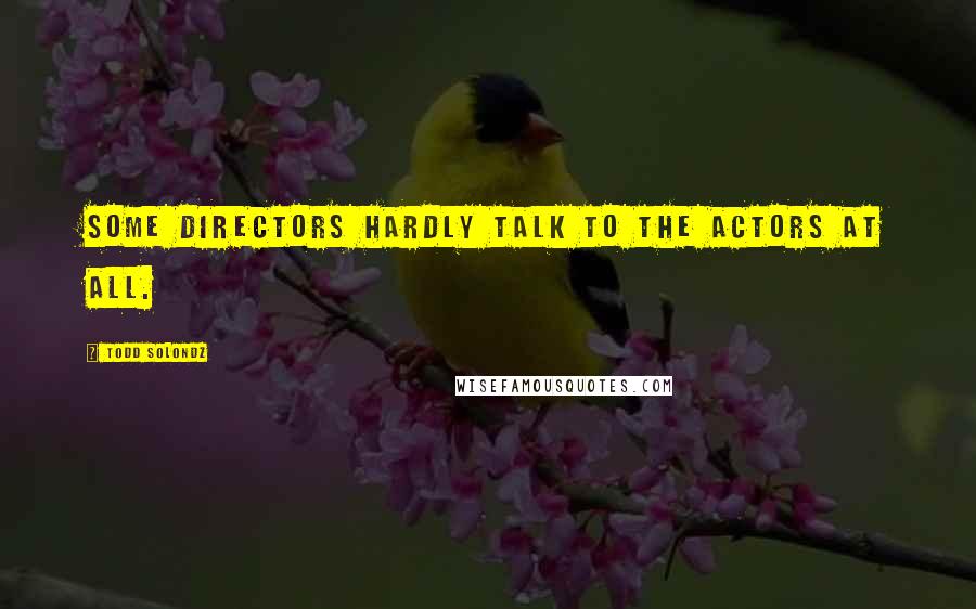 Todd Solondz Quotes: Some directors hardly talk to the actors at all.