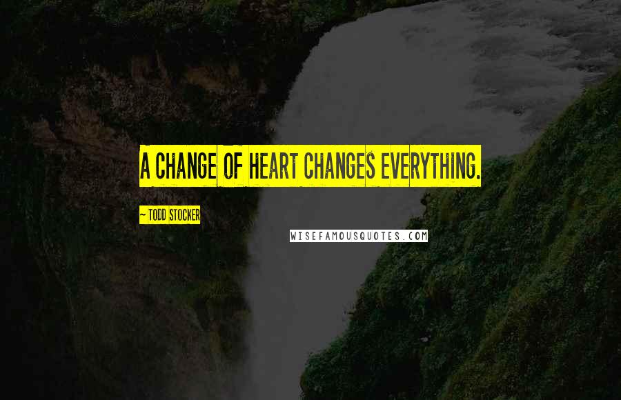 Todd Stocker Quotes: A change of heart changes everything.