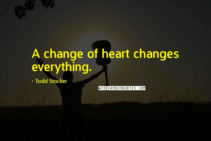 Todd Stocker Quotes: A change of heart changes everything.