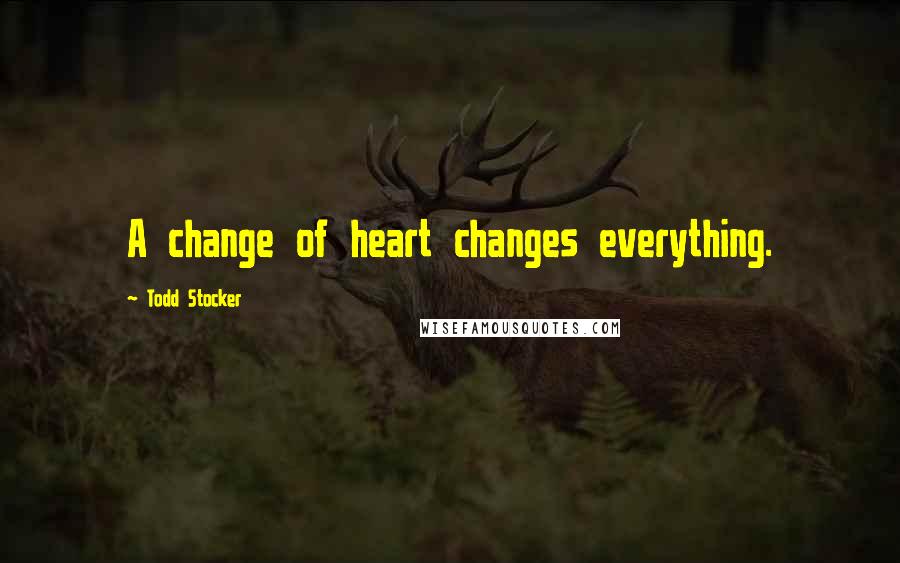 Todd Stocker Quotes: A change of heart changes everything.