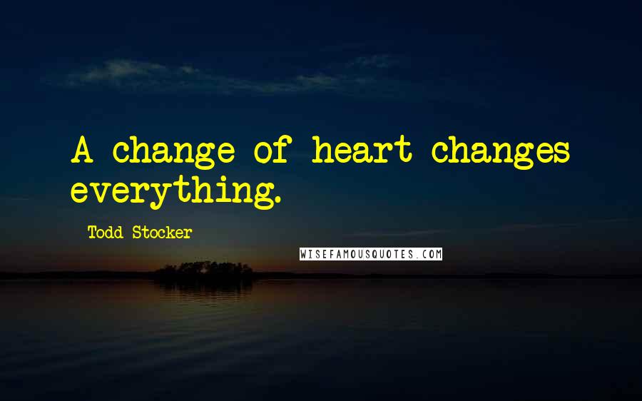 Todd Stocker Quotes: A change of heart changes everything.