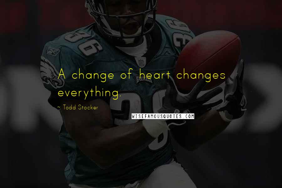 Todd Stocker Quotes: A change of heart changes everything.