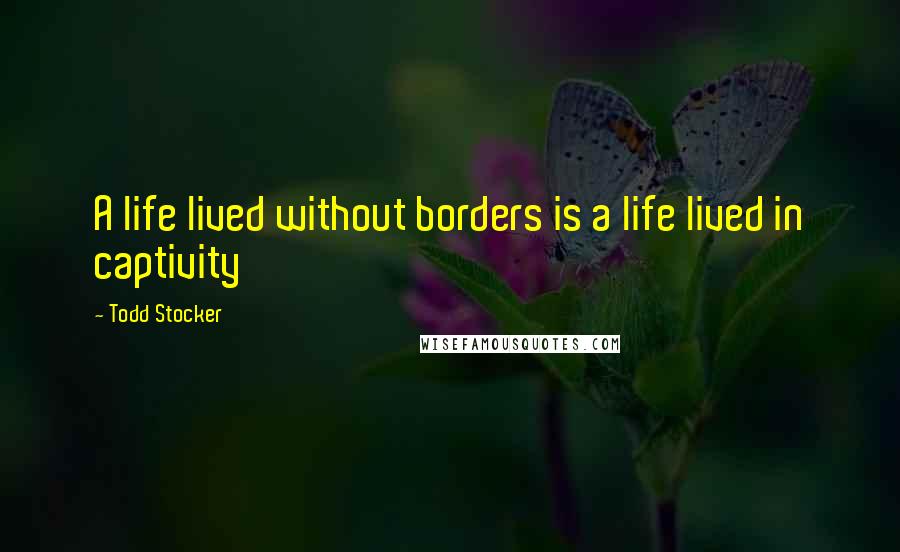 Todd Stocker Quotes: A life lived without borders is a life lived in captivity