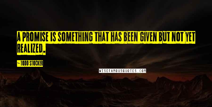 Todd Stocker Quotes: A promise is something that has been given but not yet realized.