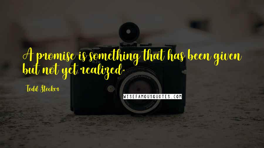 Todd Stocker Quotes: A promise is something that has been given but not yet realized.