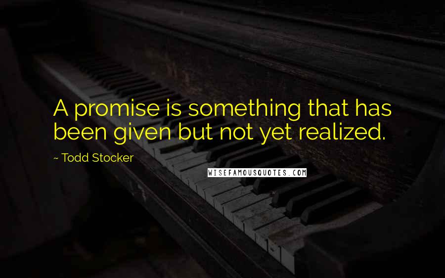 Todd Stocker Quotes: A promise is something that has been given but not yet realized.
