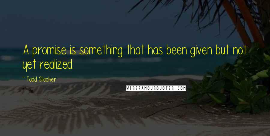 Todd Stocker Quotes: A promise is something that has been given but not yet realized.