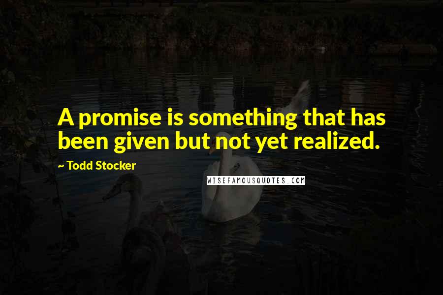 Todd Stocker Quotes: A promise is something that has been given but not yet realized.