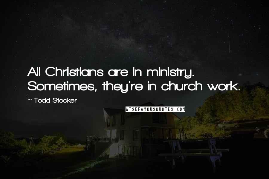 Todd Stocker Quotes: All Christians are in ministry. Sometimes, they're in church work.