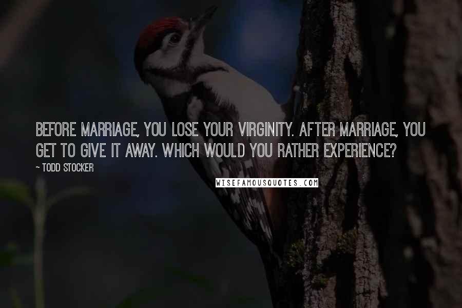 Todd Stocker Quotes: Before marriage, you lose your virginity. After marriage, you get to give it away. Which would you rather experience?